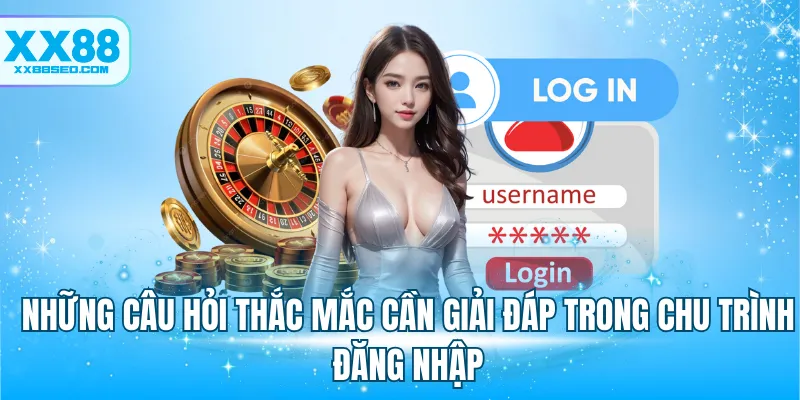 Những câu hỏi thắc mắc cần giải đáp trong chu trình đăng nhập