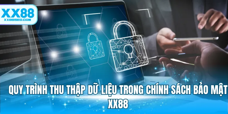 Quy trình thu thập dữ liệu trong chính sách bảo mật XX88