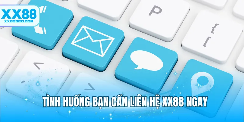 Tình huống bạn cần liên hệ XX88 ngay